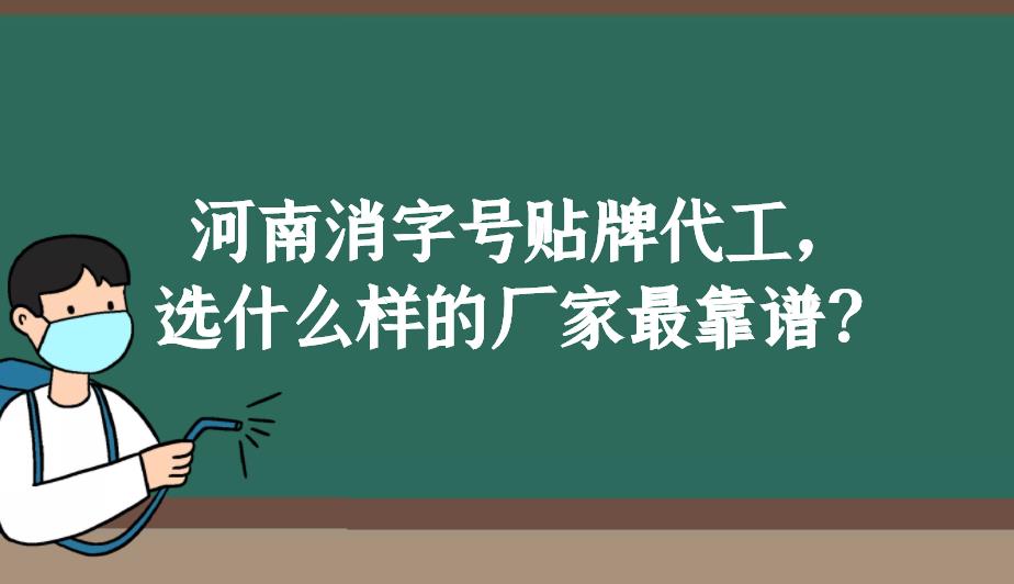 河南消字號貼牌代工，選什么樣的廠家最靠譜？