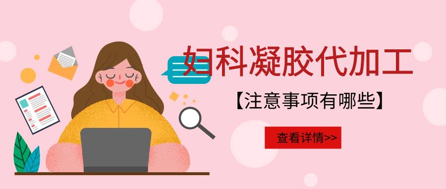 婦科凝膠代加工需要注意的事項(xiàng)有哪些？(圖1)