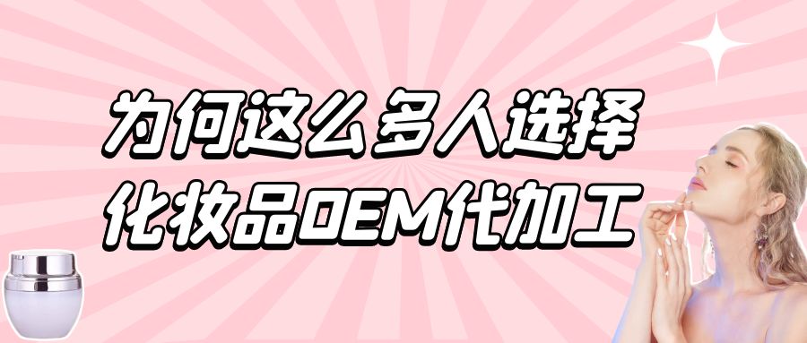 化妝品生產(chǎn)廠家：為何這么多人選擇化妝品oem代加工？